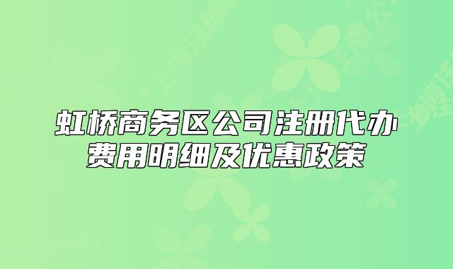 虹橋商務(wù)區(qū)公司注冊(cè)代辦費(fèi)用明細(xì)及優(yōu)惠政策