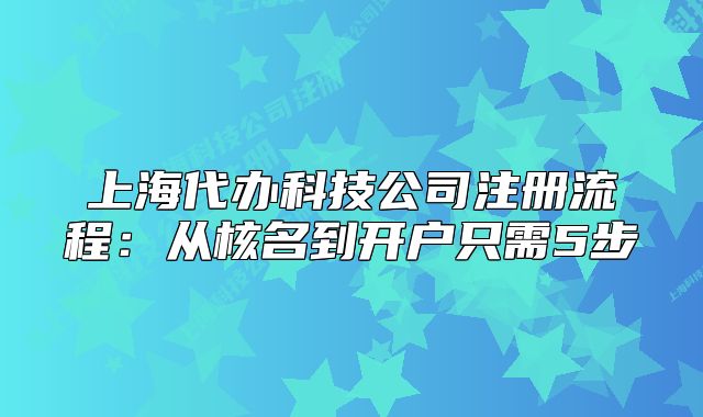 上海代辦科技公司注冊(cè)流程：從核名到開(kāi)戶(hù)只需5步