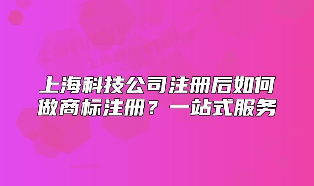 上?？萍脊咀?cè)后如何做商標(biāo)注冊(cè)？一站式服務(wù)