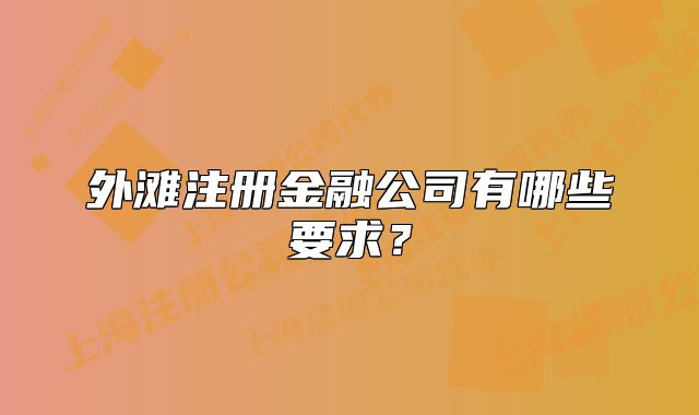 外灘注冊金融公司有哪些要求？