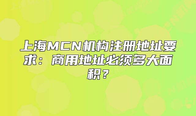 上海MCN機構(gòu)注冊地址要求：商用地址必須多大面積？