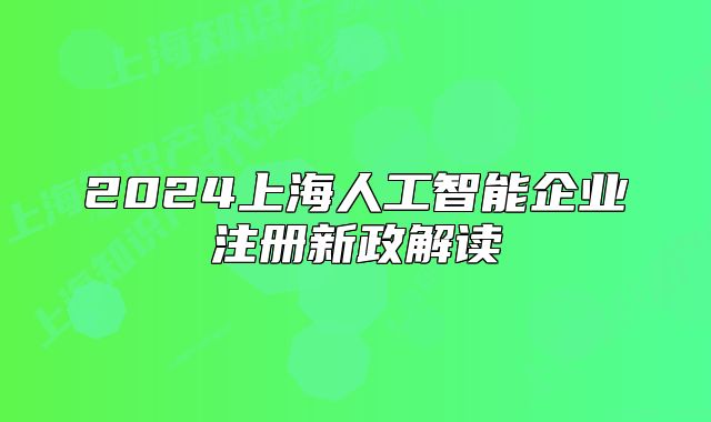 2024上海人工智能企業(yè)注冊(cè)新政解讀