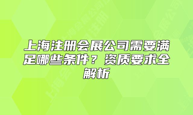 上海注冊會展公司需要滿足哪些條件？資質(zhì)要求全解析
