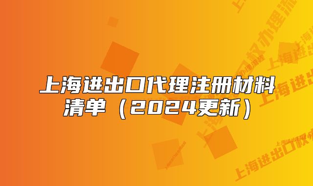 上海進(jìn)出口代理注冊材料清單（2024更新）