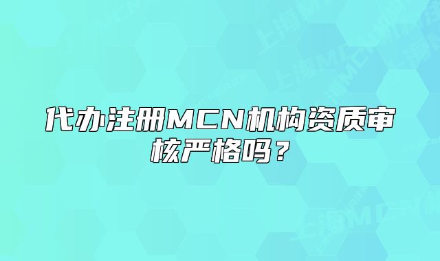 代辦注冊MCN機構(gòu)資質(zhì)審核嚴格嗎？
