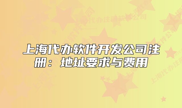 上海代辦軟件開發(fā)公司注冊：地址要求與費用