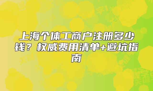 上海個體工商戶注冊多少錢？權(quán)威費用清單+避坑指南