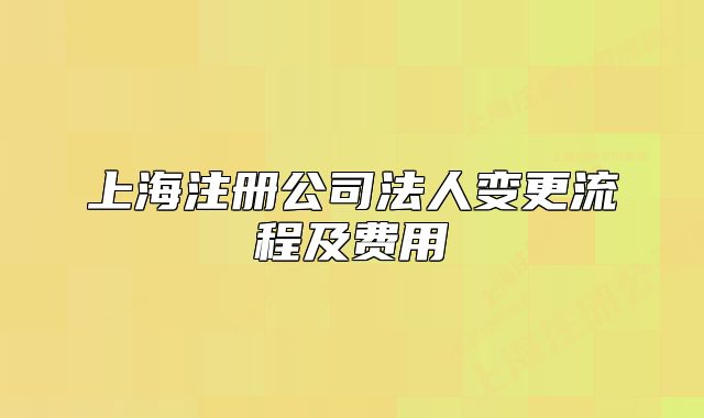 上海注冊公司法人變更流程及費(fèi)用