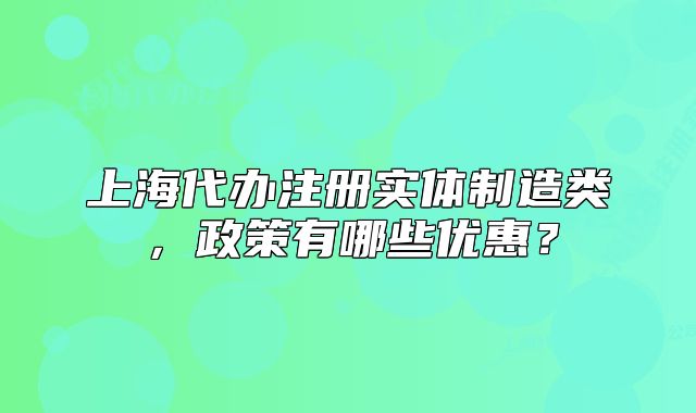 上海代辦注冊實體制造類，政策有哪些優(yōu)惠？