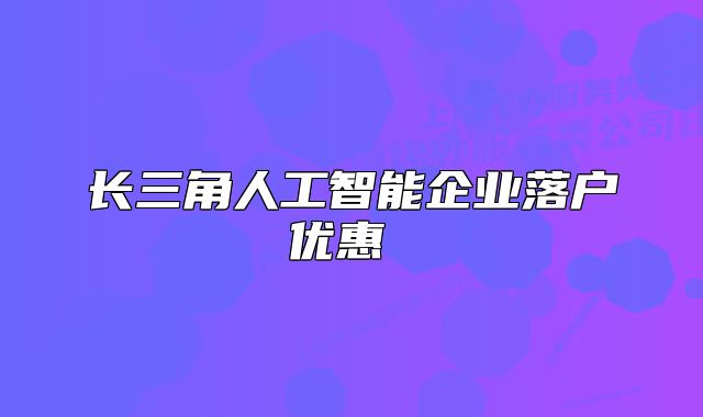 長三角人工智能企業(yè)落戶優(yōu)惠 