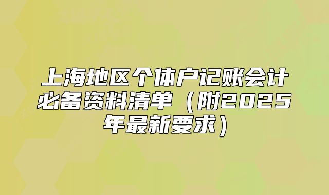上海地區(qū)個體戶記賬會計必備資料清單（附2025年最新要求）