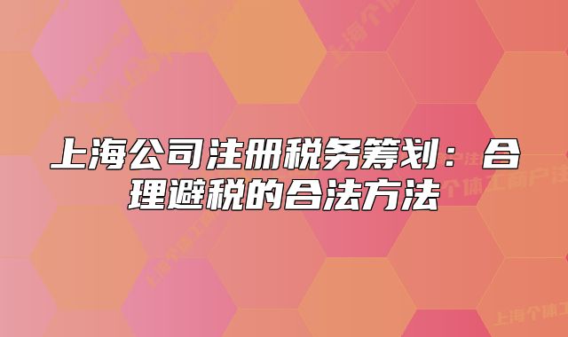 上海公司注冊(cè)稅務(wù)籌劃：合理避稅的合法方法