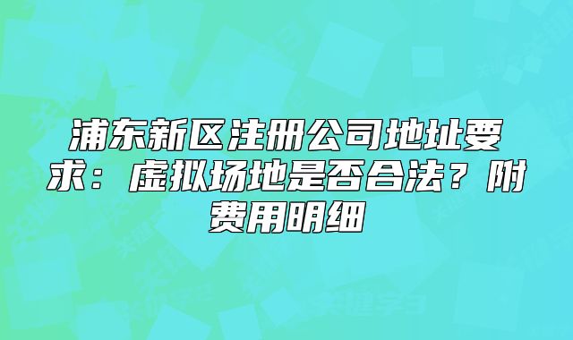 浦東新區(qū)注冊(cè)公司地址要求：虛擬場(chǎng)地是否合法？附費(fèi)用明細(xì)