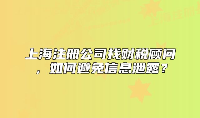 上海注冊公司找財稅顧問，如何避免信息泄露？