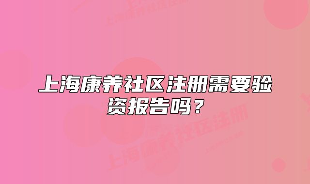 上?？叼B(yǎng)社區(qū)注冊需要驗資報告嗎？