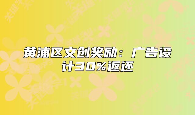 黃浦區(qū)文創(chuàng)獎勵：廣告設計30%返還