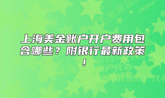 上海美金賬戶開戶費用包含哪些？附銀行最新政策！