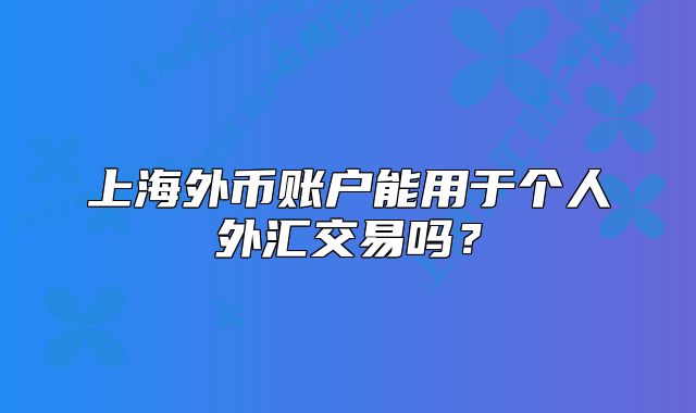 上海外幣賬戶能用于個人外匯交易嗎？