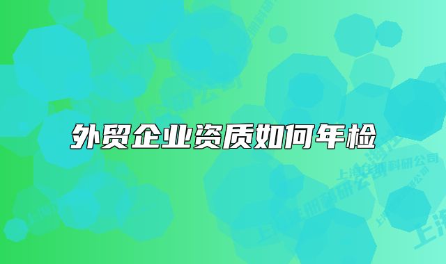 外貿(mào)企業(yè)資質(zhì)如何年檢
