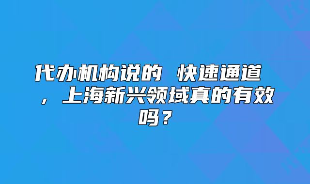 代辦機(jī)構(gòu)說的 快速通道 ，上海新興領(lǐng)域真的有效嗎？