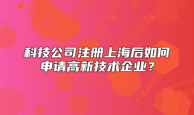科技公司注冊上海后如何申請高新技術(shù)企業(yè)?