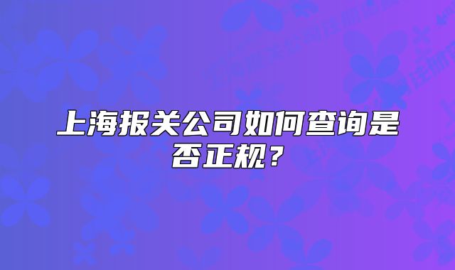 上海報關公司如何查詢是否正規(guī)？