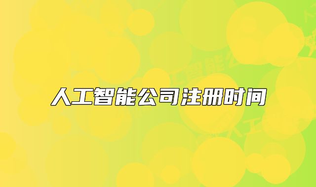 人工智能公司注冊(cè)時(shí)間