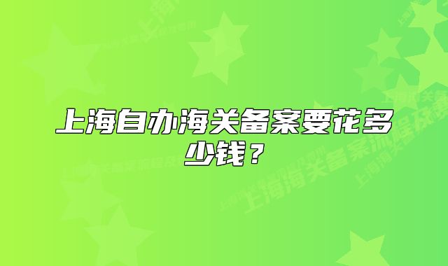 上海自辦海關備案要花多少錢？