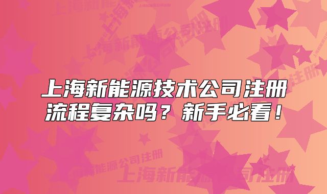 上海新能源技術(shù)公司注冊流程復(fù)雜嗎？新手必看！
