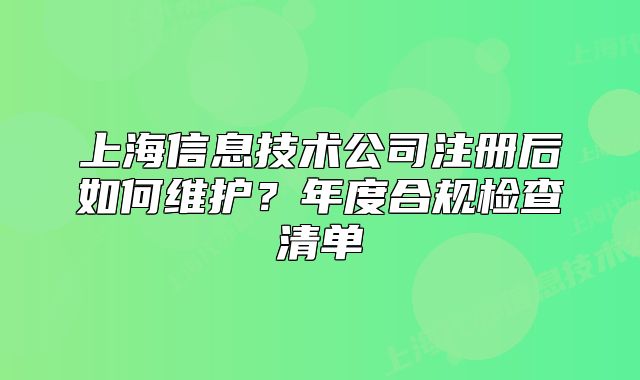 上海信息技術公司注冊后如何維護？年度合規(guī)檢查清單