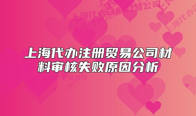 上海代辦注冊(cè)貿(mào)易公司材料審核失敗原因分析