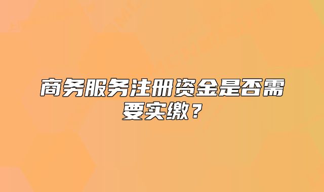 商務服務注冊資金是否需要實繳？