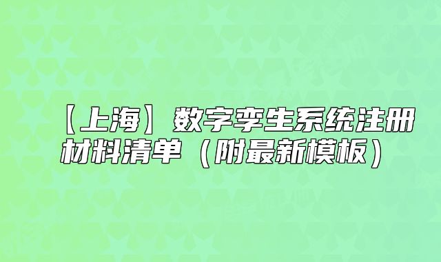【上海】數(shù)字孿生系統(tǒng)注冊材料清單（附最新模板）