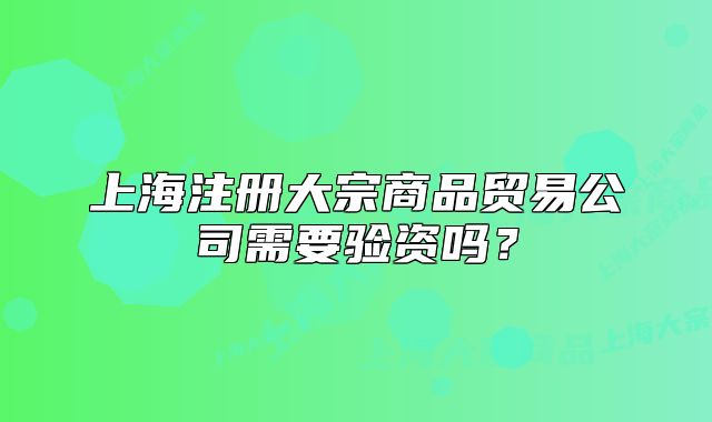 上海注冊大宗商品貿(mào)易公司需要驗資嗎？