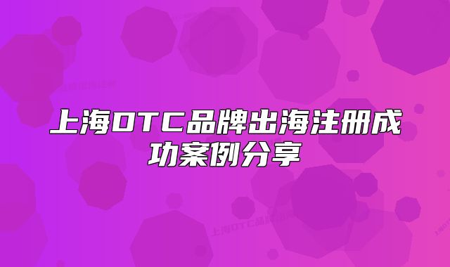 上海DTC品牌出海注冊(cè)成功案例分享