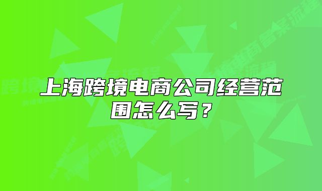 上?？缇畴娚坦窘?jīng)營范圍怎么寫？