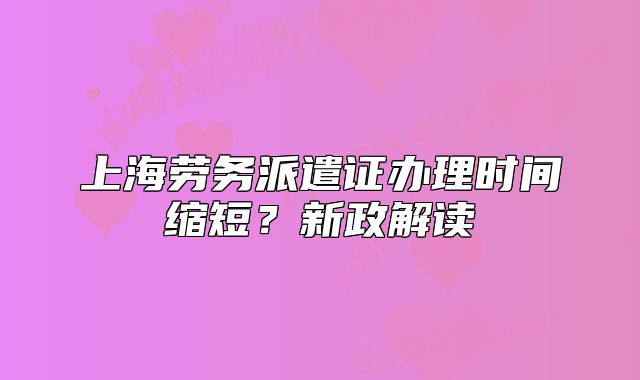 上海勞務派遣證辦理時間縮短？新政解讀