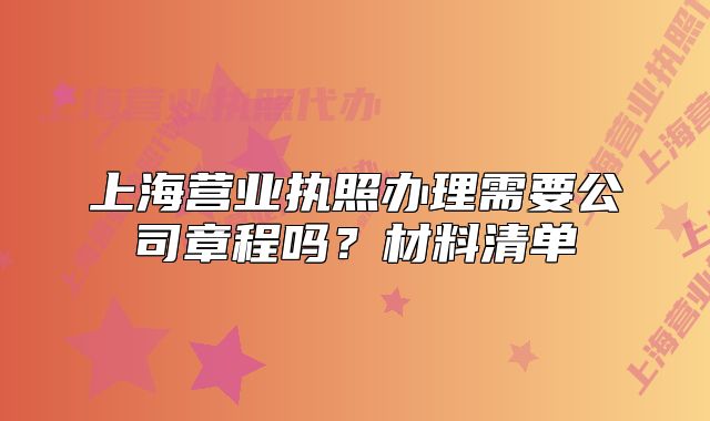 上海營業(yè)執(zhí)照辦理需要公司章程嗎？材料清單