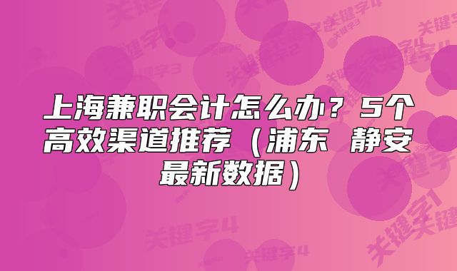 上海兼職會計怎么辦？5個高效渠道推薦（浦東 靜安最新數(shù)據(jù)）