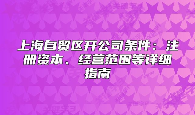 上海自貿(mào)區(qū)開公司條件：注冊資本、經(jīng)營范圍等詳細(xì)指南