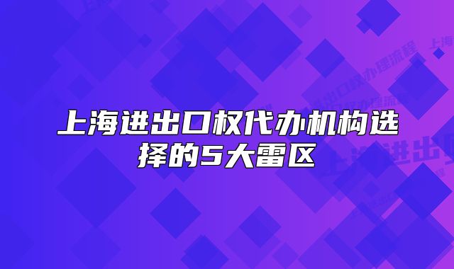 上海進(jìn)出口權(quán)代辦機(jī)構(gòu)選擇的5大雷區(qū)