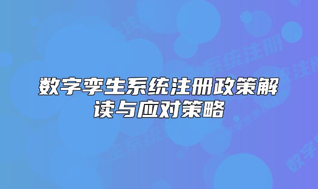 數(shù)字孿生系統(tǒng)注冊政策解讀與應(yīng)對(duì)策略