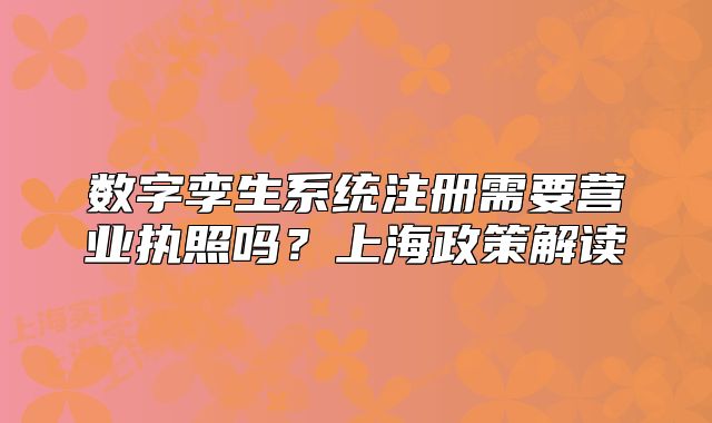 數(shù)字孿生系統(tǒng)注冊(cè)需要營(yíng)業(yè)執(zhí)照嗎？上海政策解讀