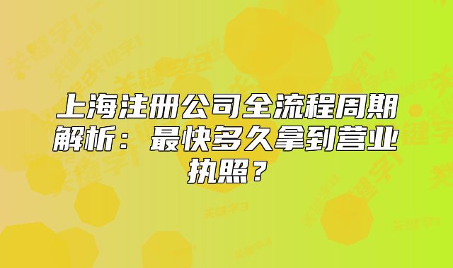 上海注冊(cè)公司全流程周期解析：最快多久拿到營(yíng)業(yè)執(zhí)照？