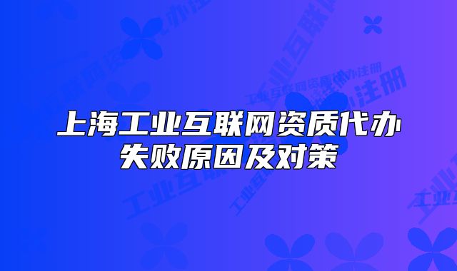 上海工業(yè)互聯(lián)網(wǎng)資質(zhì)代辦失敗原因及對(duì)策