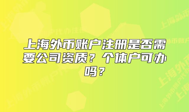 上海外幣賬戶(hù)注冊(cè)是否需要公司資質(zhì)？個(gè)體戶(hù)可辦嗎？