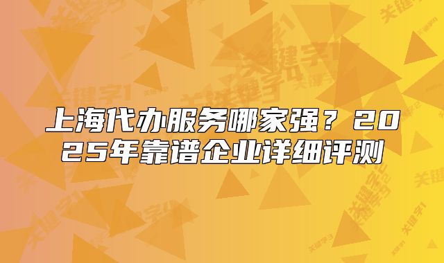 上海代辦服務(wù)哪家強(qiáng)？2025年靠譜企業(yè)詳細(xì)評(píng)測(cè)