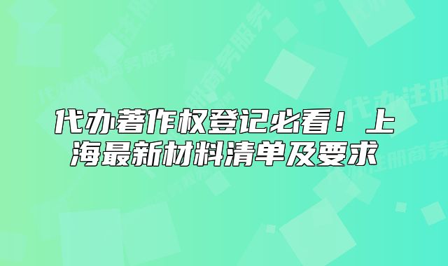 代辦著作權(quán)登記必看！上海最新材料清單及要求