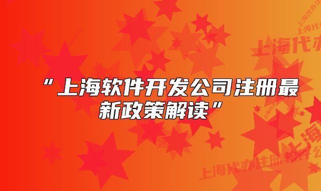 “上海軟件開發(fā)公司注冊最新政策解讀”