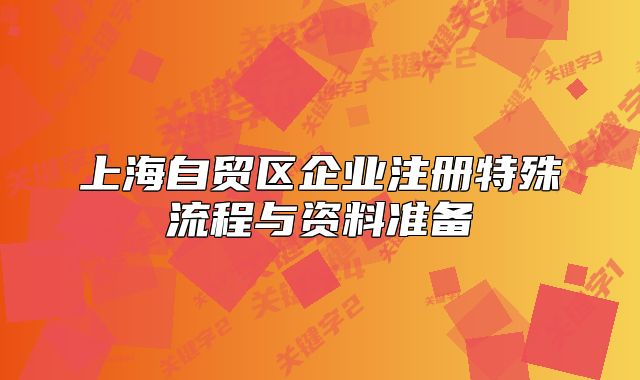 上海自貿(mào)區(qū)企業(yè)注冊特殊流程與資料準(zhǔn)備